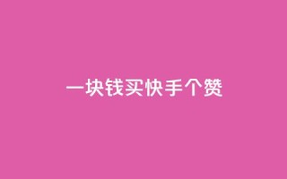 一块钱买快手100个赞 - 购买100个快手赞仅需一块,价格实惠!~