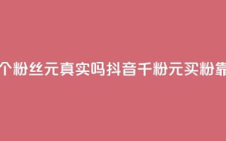 抖音1000个粉丝100元真实吗(抖音千粉100元买粉靠谱吗?)