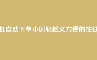 彩虹自助下单24 - 彩虹自助下单24小时:轻松又方便的在线购物体验~