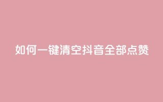 如何一键清空抖音全部点赞