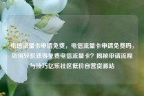 电信流量卡申请免费,电信流量卡申请免费吗,如何轻松获得免费电信流量卡?揭秘申请流程与技巧亿乐社区低价自营货源站