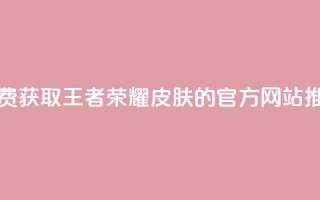 免费获取王者荣耀皮肤的官方网站推荐