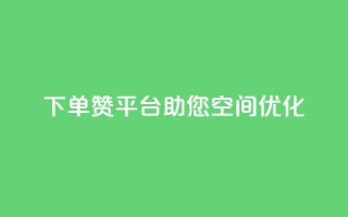 QQ下单赞平台,助您空间优化!