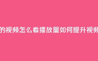 qq空间发的视频怎么看播放量(如何提升视频点击量)