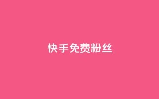 快手免费粉丝 - 获取快手免费粉丝的最佳方法揭秘~