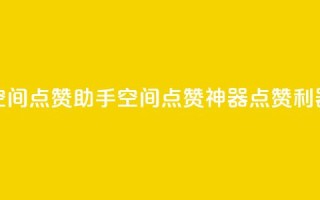 qq空间点赞助手app(qq空间点赞神器app,点赞利器!)