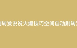 qq空间刷转发说说(火爆技巧:qq空间自动刷转发神器)