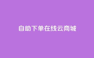 自助下单在线云商城,快手热门助手软件 - 卡盟全网货源 - 抖音点赞在哪哪
