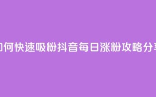 如何快速吸粉?抖音每日涨粉攻略分享