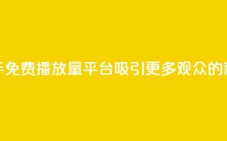 快手免费播放量平台:吸引更多观众的秘诀