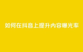 如何在抖音上提升内容曝光率?