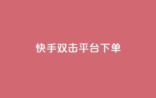 快手双击平台ks下单-稳定(快手ks下单平台稳定服务)
