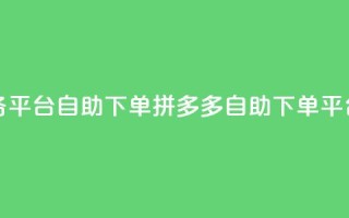 拼多多业务平台自助下单(拼多多自助下单平台,商机无限)