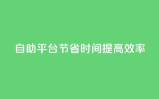 自助平台:节省时间,提高效率