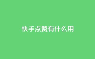 快手点赞有什么用 - 快手点赞的好处与影响分析!