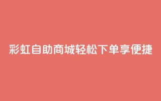 彩虹自助商城:轻松下单享便捷