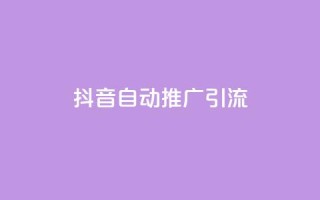 抖音自动推广引流app - 抖音引流神器:自动推广神器,快速提升流量!