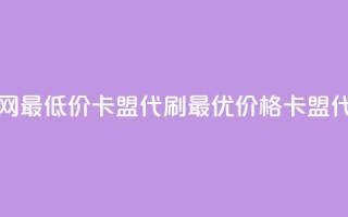 全网最低价卡盟代刷(最优价格卡盟代刷)