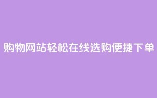 购物网站:轻松在线选购,便捷下单