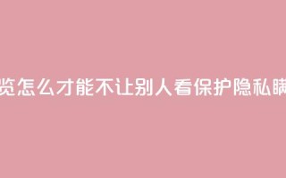 快手浏览怎么才能不让别人看(保护隐私,瞒天过海)