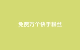 免费1万个快手粉丝 - 快手粉丝免费送1万人,是时候拥有属于你的热门社交平台了~