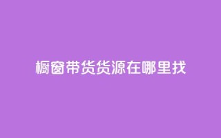 橱窗带货货源在哪里找 - 橱窗带货货源寻找指南——探寻最佳来源!~