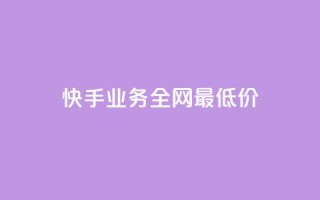快手业务全网最低价,抖音低价 - 快手1w粉丝在线 - 24小时砍价助力网