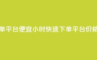 24小时快手下单平台便宜 - 24小时快速下单,平台价格优惠!