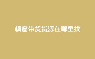 橱窗带货货源在哪里找 - 橱窗带货货源寻找指南——探寻最佳来源!~