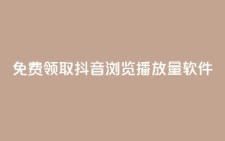 免费领取抖音浏览播放量软件 - 免费获取提升抖音播放量软件!