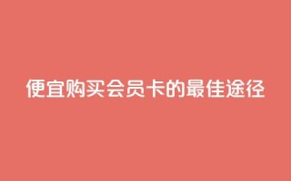 便宜购买QQ会员卡的最佳途径