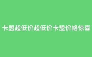 卡盟超低价(超低价卡盟,价格惊喜!)