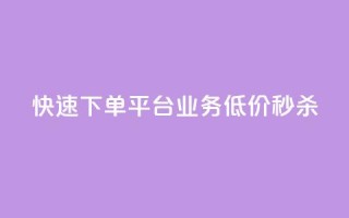 快速下单平台,KS业务低价秒杀