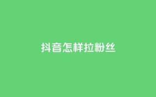 抖音怎样拉粉丝 - 如何快速增加抖音粉丝?!