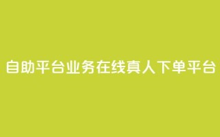 dy自助平台业务:在线真人下单平台