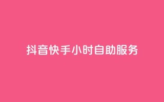 抖音快手24小时自助服务 - 快手抖音自助服务,24小时内随时助你解决问题~