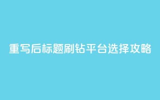 重写后标题:刷钻平台选择攻略