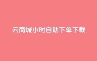 云商城24小时自助下单下载 - 云商城24小时在线自助下单服务,让您便捷下载,轻松购物~