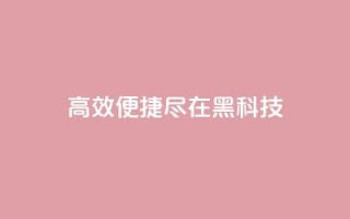 高效便捷,尽在黑科技App
