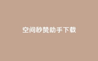 qq空间秒赞助手下载 - 【最新推荐】qq空间秒赞助手下载:简便、高效、点赞无限!~