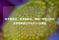 快手刷粉丝,快手刷粉丝,揭秘一种新兴的社交营销策略亿乐社区SUP货源站