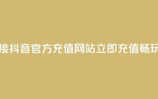抖音充值官方网站链接 - 抖音官方充值网站:立即充值畅玩 抖音官方网址~