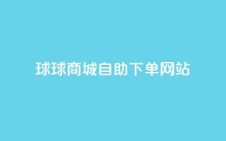 球球商城自助下单网站,抖音粉丝增加 - ks24小时全自主下单平台 - 全网超低价24小时业务平台