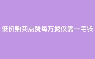 低价购买QQ点赞:每万赞仅需一毛钱