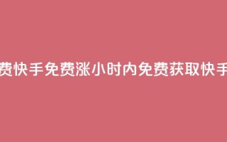24小时免费快手免费涨1w(24小时内免费获取快手1万粉丝)