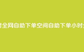 qq空间24小时全网自助下单(qq空间自助下单,24小时全网服务)