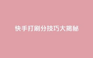快手打call刷分技巧大揭秘!