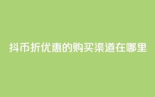 抖币6折优惠的购买渠道在哪里?