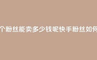 快手1000个粉丝能卖多少钱呢(快手1000粉丝如何赚钱)