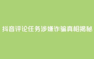 抖音评论任务涉嫌诈骗?真相揭秘